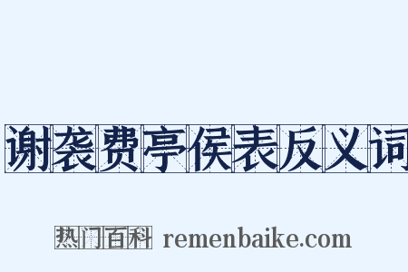 谢袭费亭侯表反义词是什么意思的图片